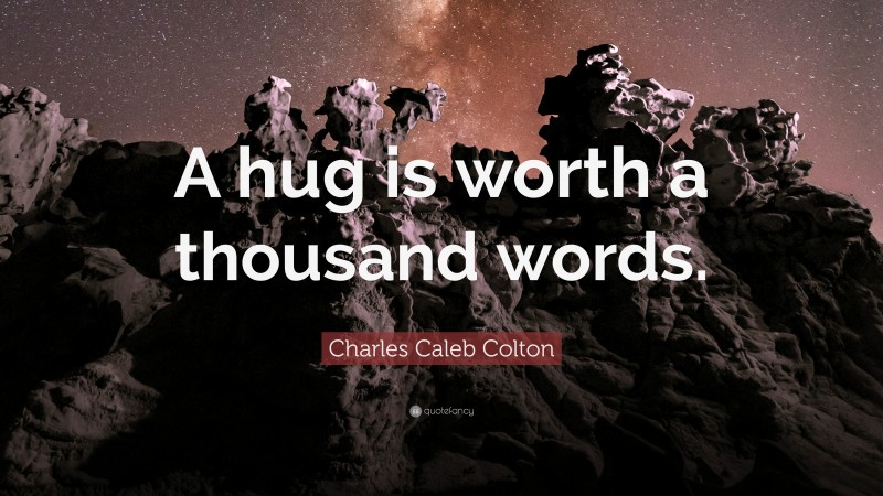 Charles Caleb Colton Quote: “A hug is worth a thousand words.”