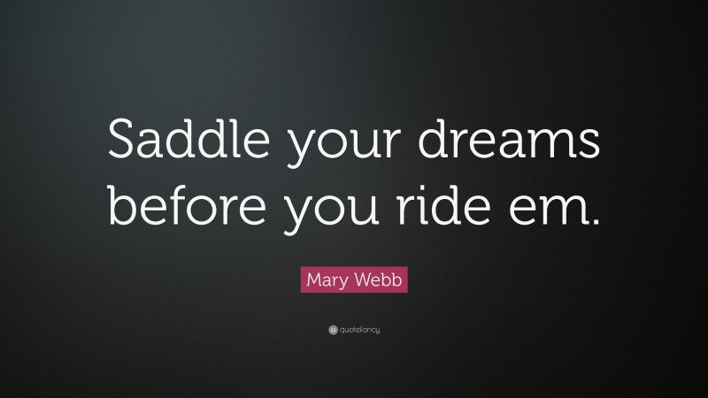 Mary Webb Quote: “Saddle your dreams before you ride em.”