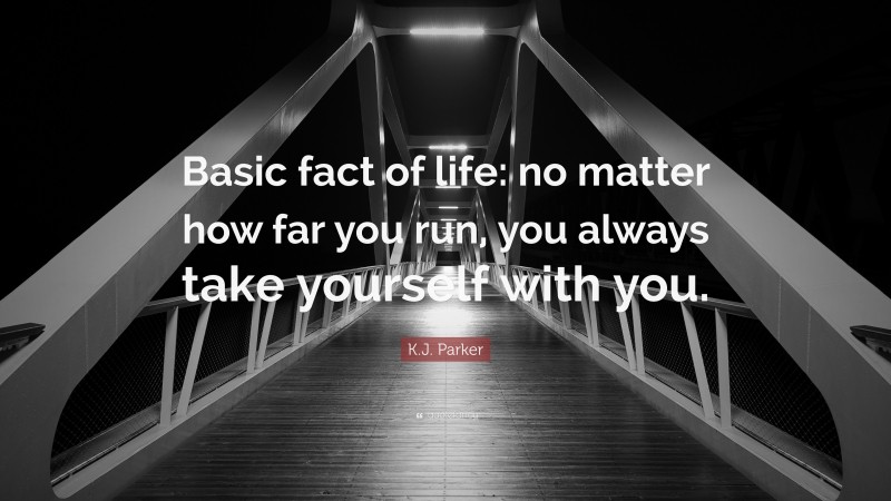 K.J. Parker Quote: “Basic fact of life: no matter how far you run, you always take yourself with you.”