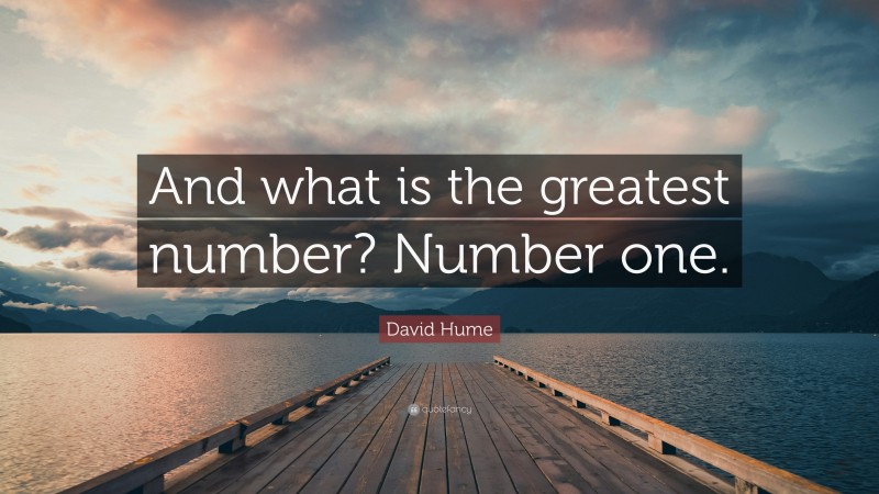 David Hume Quote: “And what is the greatest number? Number one.”