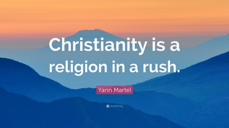 Yann Martel Quote: “Christianity is a religion in a rush.”