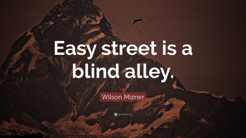 Wilson Mizner Quote: “Easy street is a blind alley.”