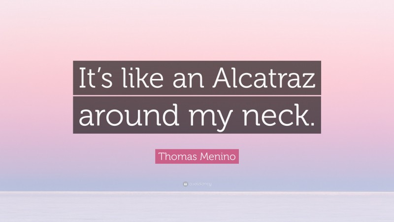 Thomas Menino Quote: “It’s like an Alcatraz around my neck.”