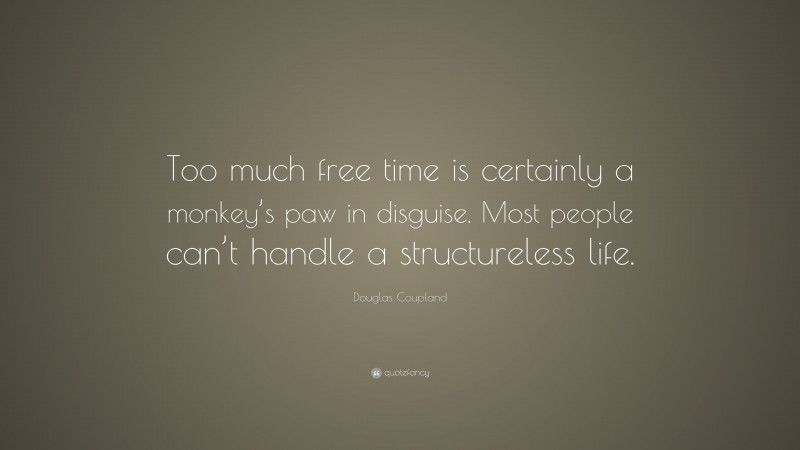 Douglas Coupland Quote: “Too much free time is certainly a monkey’s paw in disguise. Most people can’t handle a structureless life.”