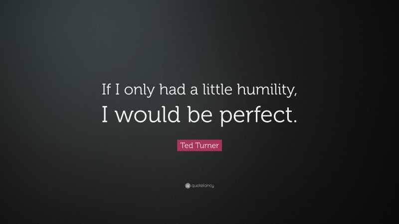 Ted Turner Quote: “If I only had a little humility, I would be perfect.”