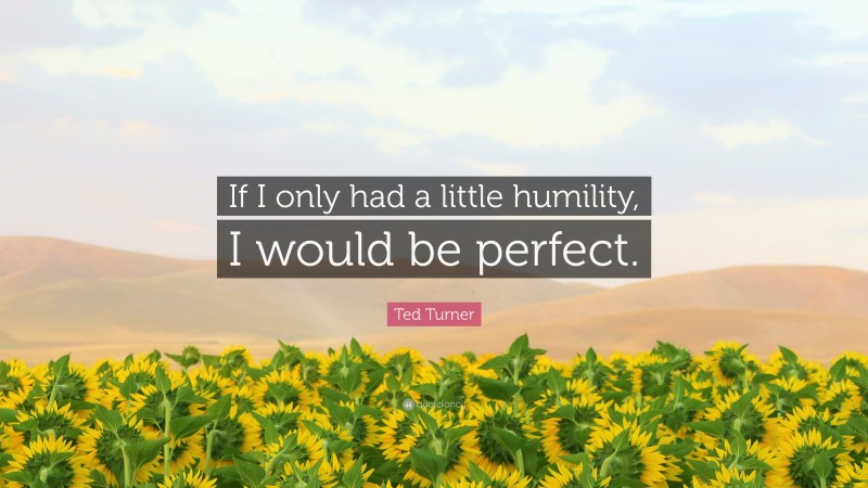 Ted Turner Quote: “If I only had a little humility, I would be perfect.”