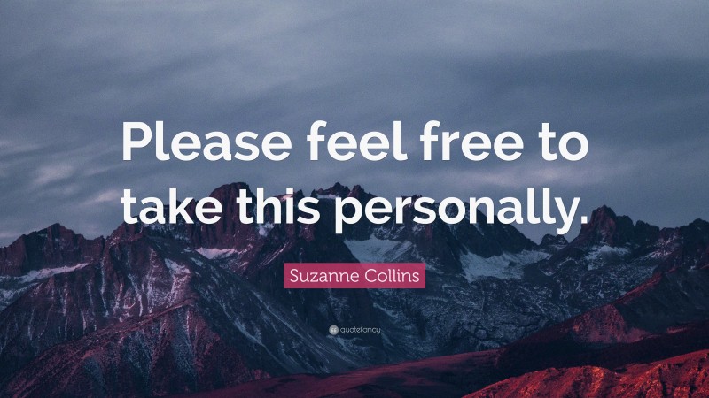 Suzanne Collins Quote: “Please feel free to take this personally.”