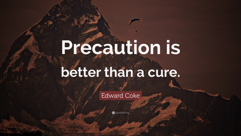 Edward Coke Quote: “Precaution is better than a cure.”
