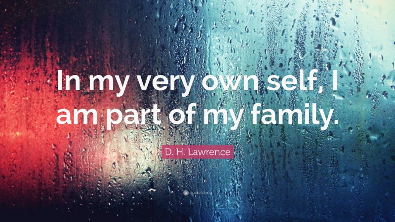 D. H. Lawrence Quote: “In my very own self, I am part of my family.”