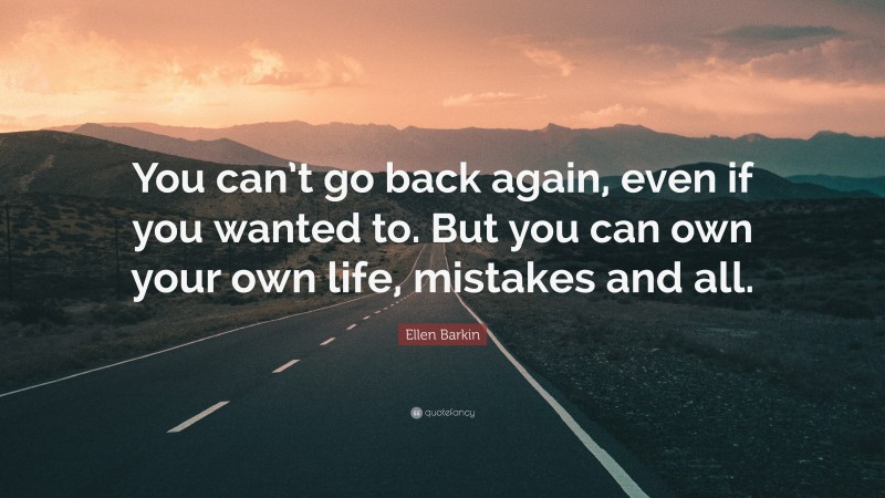 Ellen Barkin Quote: “You can’t go back again, even if you wanted to. But you can own your own life, mistakes and all.”