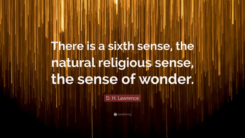 D. H. Lawrence Quote: “There is a sixth sense, the natural religious sense, the sense of wonder.”