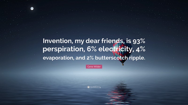 Gene Wilder Quote: “Invention, my dear friends, is 93% perspiration, 6% electricity, 4% evaporation, and 2% butterscotch ripple.”