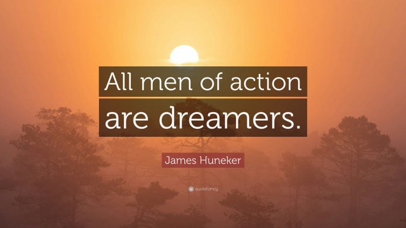 James Huneker Quote: “All men of action are dreamers.”