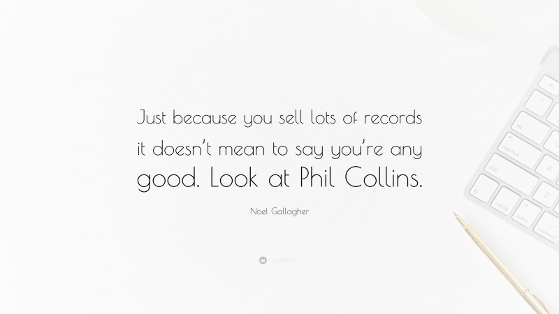 Noel Gallagher Quote: “Just because you sell lots of records it doesn’t mean to say you’re any good. Look at Phil Collins.”