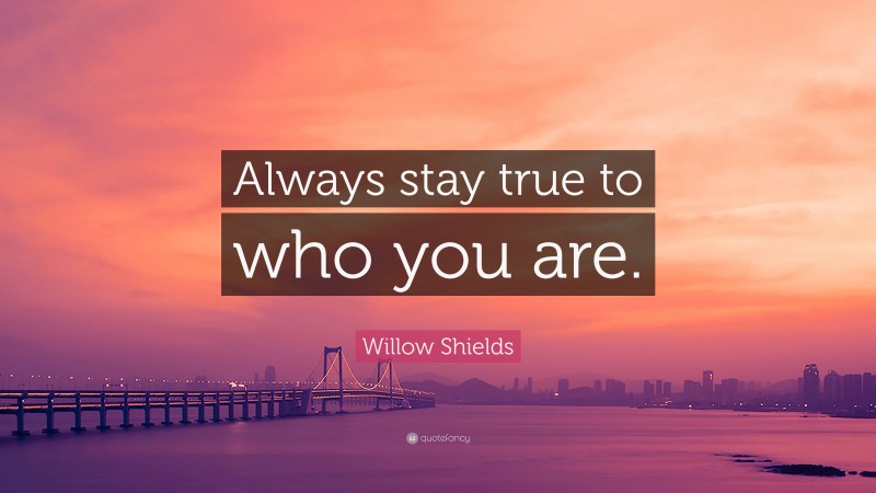 Willow Shields Quote: “Always stay true to who you are.”