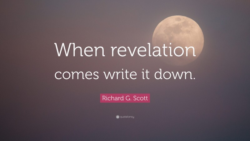 Richard G. Scott Quote: “When revelation comes write it down.”