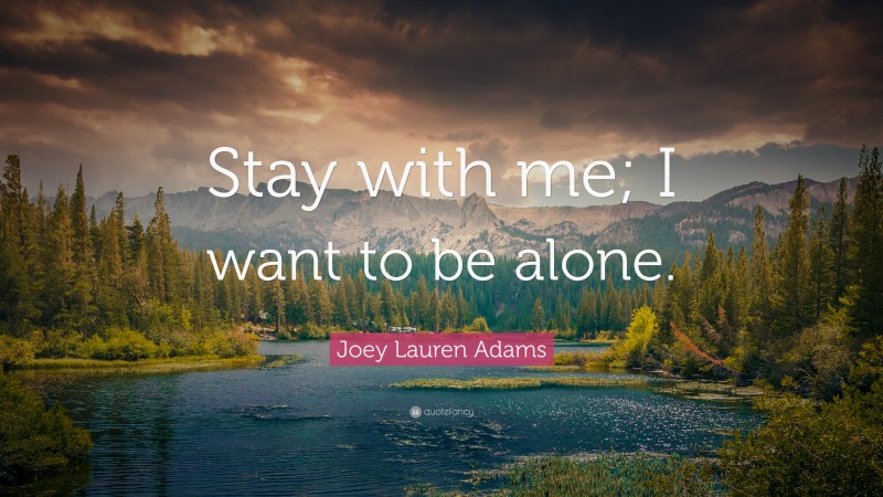 Joey Lauren Adams Quote: “Stay with me; I want to be alone.”