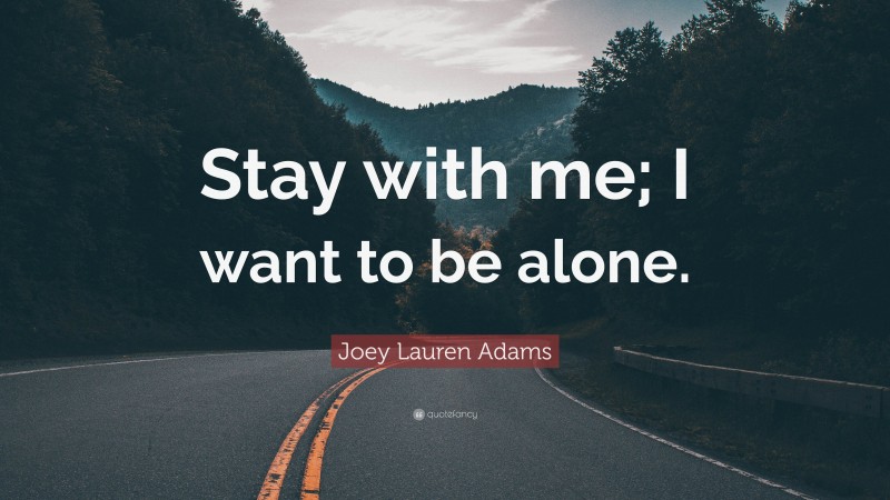 Joey Lauren Adams Quote: “Stay with me; I want to be alone.”