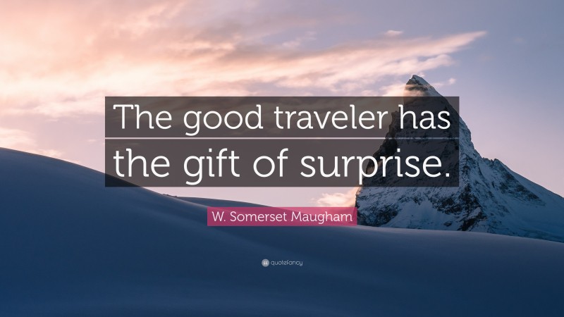 W. Somerset Maugham Quote: “The good traveler has the gift of surprise.”