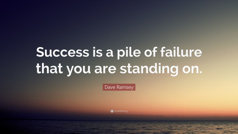 Dave Ramsey Quote: “Success is a pile of failure that you are standing on.”