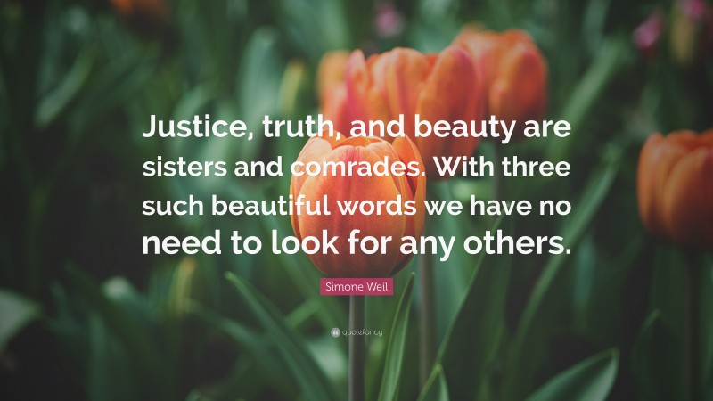 Simone Weil Quote: “Justice, truth, and beauty are sisters and comrades. With three such beautiful words we have no need to look for any others.”