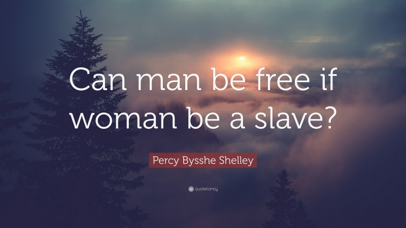 Percy Bysshe Shelley Quote: “Can man be free if woman be a slave?”