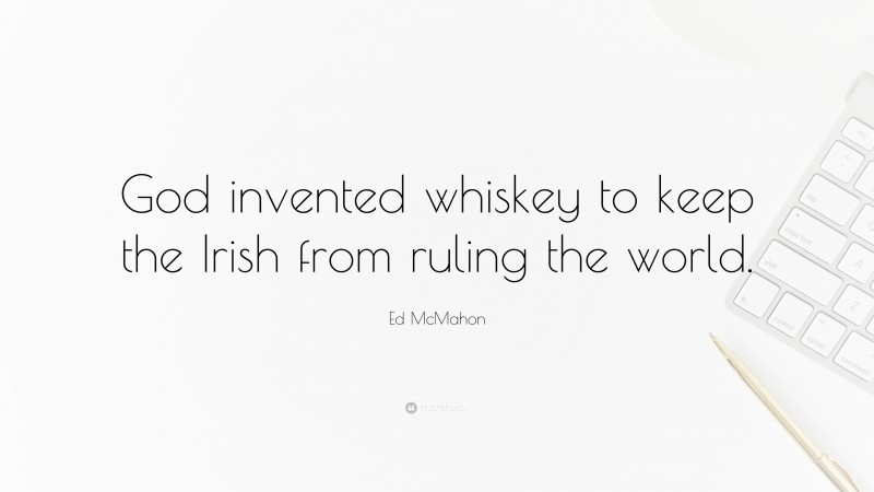 Ed McMahon Quote: “God invented whiskey to keep the Irish from ruling the world.”