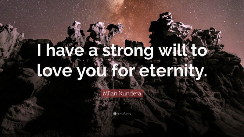 Milan Kundera Quote: “I have a strong will to love you for eternity.”