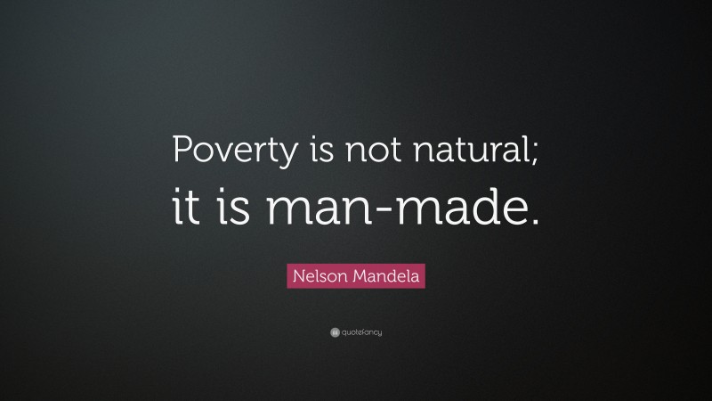 Nelson Mandela Quote: “Poverty is not natural; it is man-made.”