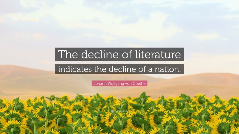 Johann Wolfgang von Goethe Quote: “The decline of literature indicates the decline of a nation.”