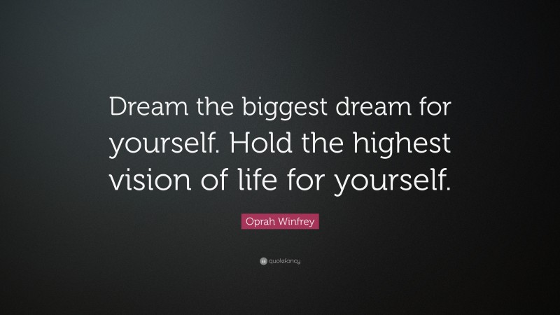 Oprah Winfrey Quote: “Dream the biggest dream for yourself. Hold the highest vision of life for yourself.”