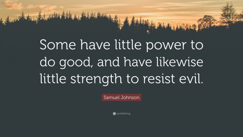 Samuel Johnson Quote: “Some have little power to do good, and have likewise little strength to resist evil.”