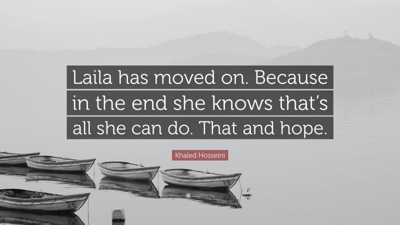 Khaled Hosseini Quote: “Laila has moved on. Because in the end she knows that’s all she can do. That and hope.”