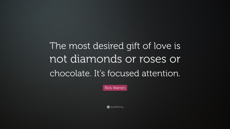 Rick Warren Quote: “The most desired gift of love is not diamonds or roses or chocolate. It’s focused attention.”