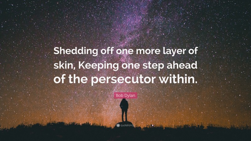 Bob Dylan Quote: “Shedding off one more layer of skin, Keeping one step ahead of the persecutor within.”