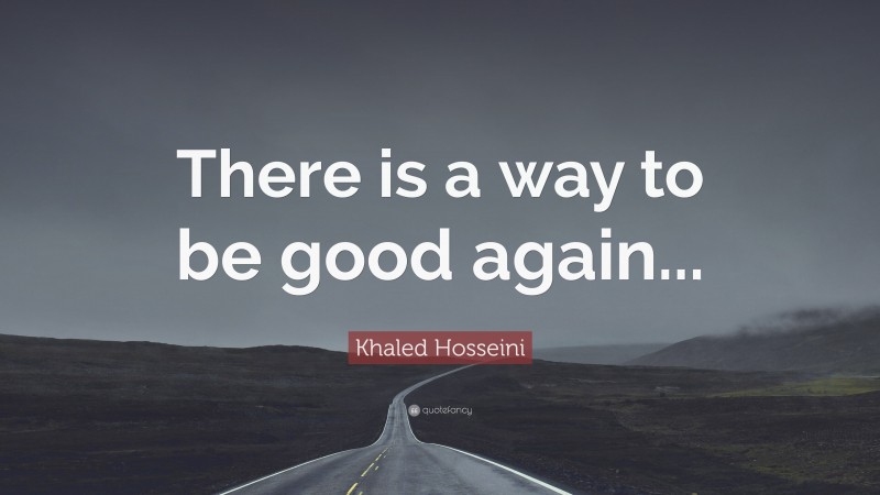 Khaled Hosseini Quote: “There is a way to be good again...”