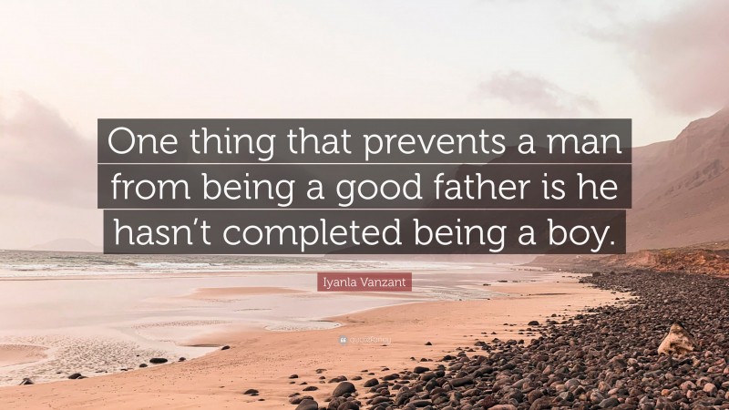 Iyanla Vanzant Quote: “One thing that prevents a man from being a good father is he hasn’t completed being a boy.”