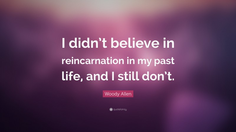 Woody Allen Quote: “I didn’t believe in reincarnation in my past life, and I still don’t.”