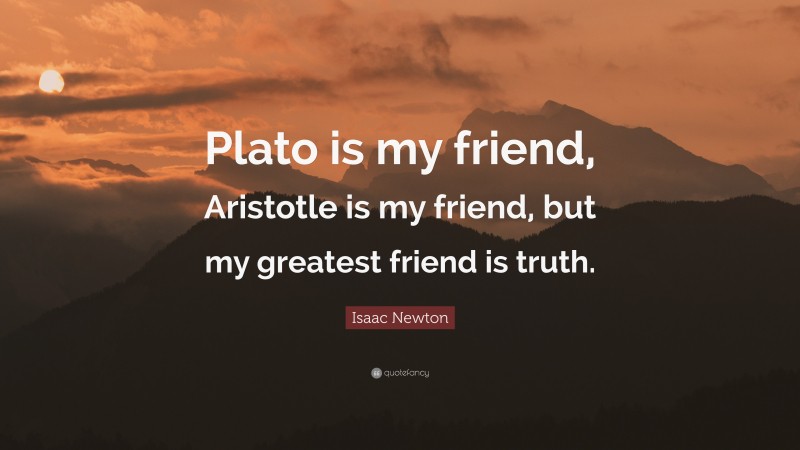 Isaac Newton Quote: “Plato is my friend, Aristotle is my friend, but my greatest friend is truth.”