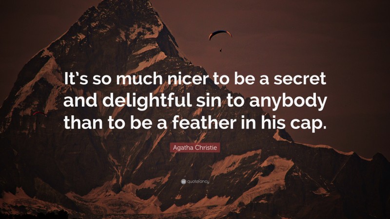 Agatha Christie Quote: “It’s so much nicer to be a secret and delightful sin to anybody than to be a feather in his cap.”