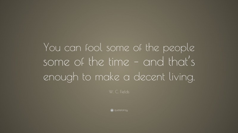 W. C. Fields Quote: “You can fool some of the people some of the time – and that’s enough to make a decent living.”