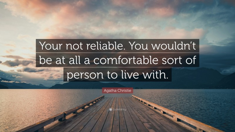 Agatha Christie Quote: “Your not reliable. You wouldn’t be at all a comfortable sort of person to live with.”