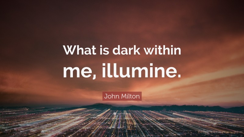 John Milton Quote: “What is dark within me, illumine.”