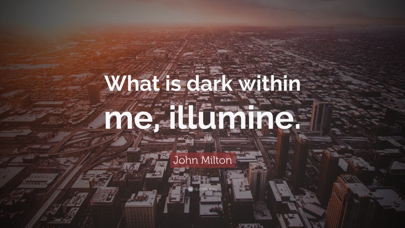 John Milton Quote: “What is dark within me, illumine.”