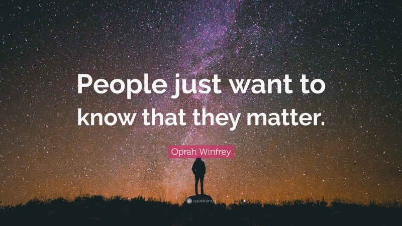 Oprah Winfrey Quote: “People just want to know that they matter.”