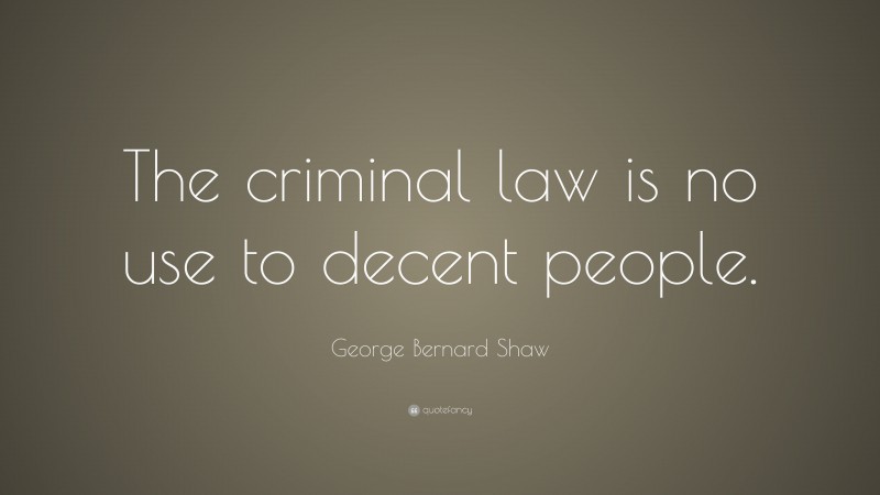 George Bernard Shaw Quote: “The criminal law is no use to decent people.”