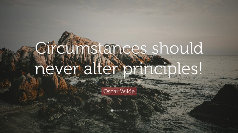 Oscar Wilde Quote: “Circumstances should never alter principles!”