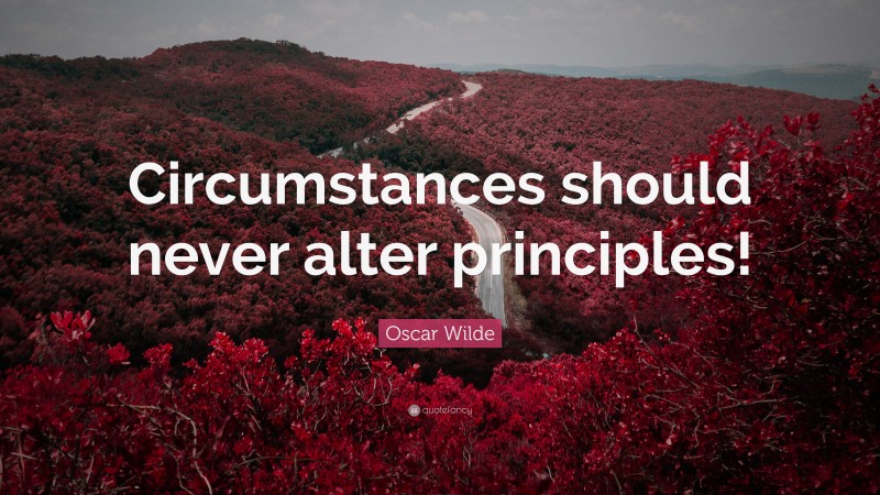 Oscar Wilde Quote: “Circumstances should never alter principles!”