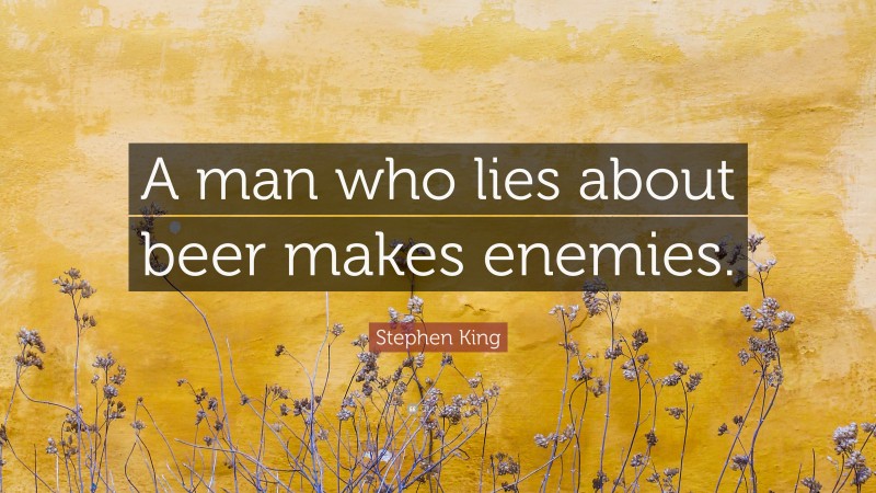 Stephen King Quote: “A man who lies about beer makes enemies.”