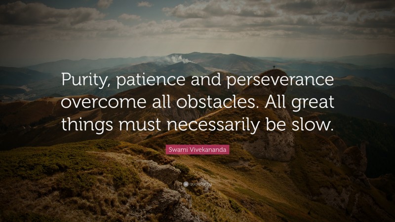 Swami Vivekananda Quote: “Purity, patience and perseverance overcome all obstacles. All great things must necessarily be slow.”